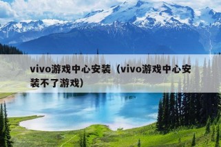 vivo游戏中心安装（vivo游戏中心安装不了游戏）