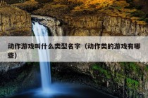 动作游戏叫什么类型名字（动作类的游戏有哪些）