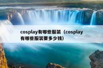 cosplay有哪些服装（cosplay有哪些服装要多少钱）