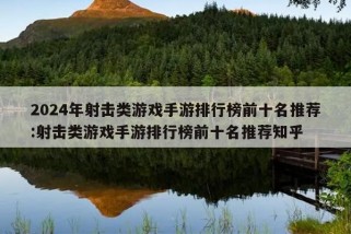 2024年射击类游戏手游排行榜前十名推荐:射击类游戏手游排行榜前十名推荐知乎