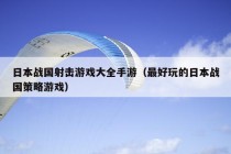 日本战国射击游戏大全手游（最好玩的日本战国策略游戏）