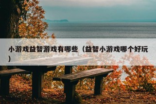 小游戏益智游戏有哪些（益智小游戏哪个好玩）