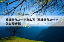 敏捷造句10个字怎么写（敏捷造句10个字怎么写好看）