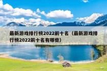 最新游戏排行榜2022前十名（最新游戏排行榜2022前十名有哪些）