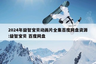 2024年益智宝贝动画片全集百度网盘资源:益智宝贝 百度网盘