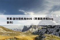 苹果:部分新机有BUG（苹果新手机bug事件）