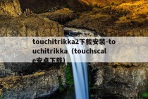 touchitrikka2下载安装-touchitrikka（touchscale安卓下载）