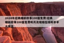 2024年经典睡前故事100篇免费:经典睡前故事100篇免费听月亮姐姐在线听羊羊火柴盒