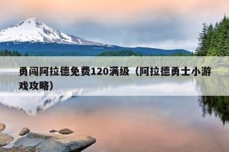 勇闯阿拉德免费120满级（阿拉德勇士小游戏攻略）