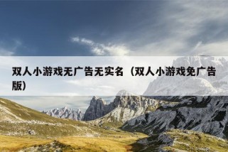 双人小游戏无广告无实名（双人小游戏免广告版）