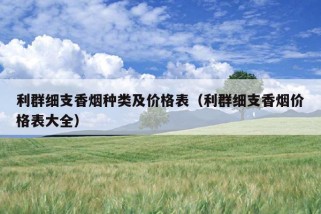 利群细支香烟种类及价格表（利群细支香烟价格表大全）