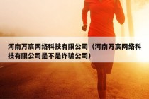 河南万宸网络科技有限公司（河南万宸网络科技有限公司是不是诈骗公司）