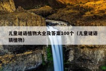 儿童谜语植物大全及答案100个（儿童谜语猜植物）