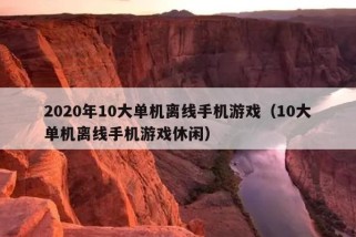 2020年10大单机离线手机游戏（10大单机离线手机游戏休闲）