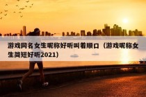 游戏网名女生昵称好听叫着顺口（游戏昵称女生简短好听2021）