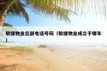 敏捷物业总部电话号码（敏捷物业成立于哪年）