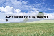 2024年射击游戏手游:好玩的射击游戏手游