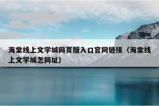 海棠线上文学城网页版入口官网链接（海棠线上文学城怎网址）