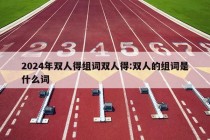 2024年双人得组词双人得:双人的组词是什么词