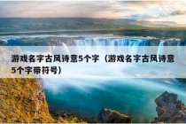 游戏名字古风诗意5个字（游戏名字古风诗意5个字带符号）