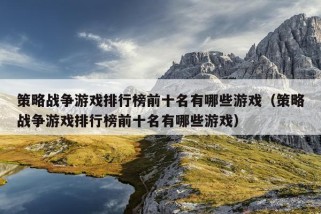 策略战争游戏排行榜前十名有哪些游戏（策略战争游戏排行榜前十名有哪些游戏）