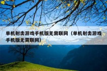 单机射击游戏手机版无需联网（单机射击游戏手机版无需联网）