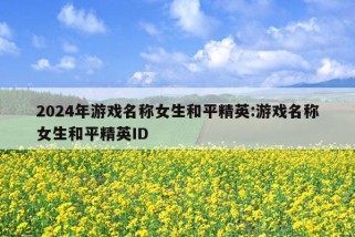 2024年游戏名称女生和平精英:游戏名称女生和平精英ID