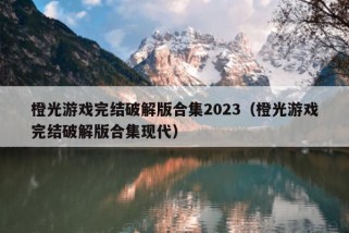 橙光游戏完结破解版合集2023（橙光游戏完结破解版合集现代）