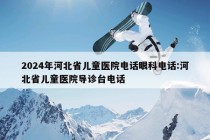 2024年河北省儿童医院电话眼科电话:河北省儿童医院导诊台电话