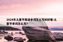 2024年儿童节英语单词怎么写的好看:儿童节单词怎么写?