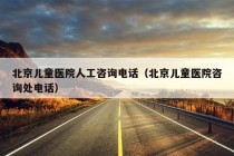 北京儿童医院人工咨询电话（北京儿童医院咨询处电话）