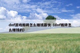 dnf游戏搬砖怎么赚钱最快（dnf搬砖怎么赚钱的）