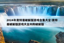 2024年奥特曼破解版游戏合集大全:奥特曼破解版游戏大全内购破解版