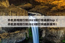 手机游戏排行榜2023排行榜最新top（手机游戏排行榜2023排行榜最新国外）