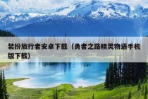 装扮旅行者安卓下载（勇者之路精灵物语手机版下载）