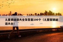 儿童猜谜语大全及答案100个（儿童版猜谜语大全）