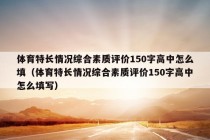 体育特长情况综合素质评价150字高中怎么填（体育特长情况综合素质评价150字高中怎么填写）