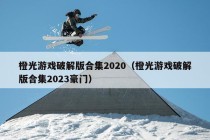 橙光游戏破解版合集2020（橙光游戏破解版合集2023豪门）