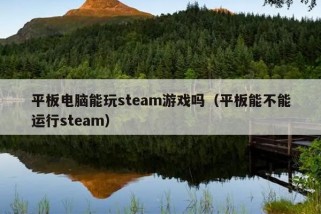 平板电脑能玩steam游戏吗（平板能不能运行steam）