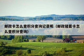 邮政卡怎么查积分查询记录呢（邮政储蓄卡怎么查积分查询）