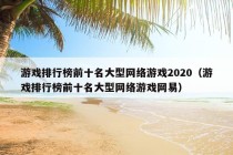 游戏排行榜前十名大型网络游戏2020（游戏排行榜前十名大型网络游戏网易）