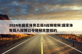 2024年国家体育总局8段锦视频:国家体育局八段锦口令视频完整版的