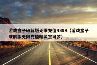 游戏盒子破解版无限充值4399（游戏盒子破解版无限充值精灵宝可梦）