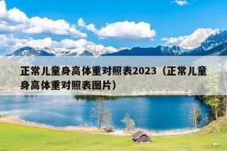 正常儿童身高体重对照表2023（正常儿童身高体重对照表图片）