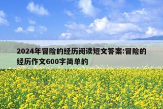 2024年冒险的经历阅读短文答案:冒险的经历作文600字简单的