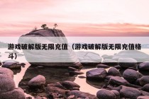 游戏破解版无限充值（游戏破解版无限充值格斗）