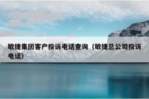 敏捷集团客户投诉电话查询（敏捷总公司投诉电话）