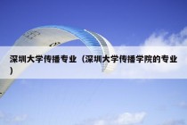 深圳大学传播专业（深圳大学传播学院的专业）