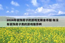 2024年装饰房子的游戏无限金币版:有没有装饰房子类的游戏推荐啊