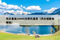 天价香烟39000元照片最贵（天价烟都有哪些）